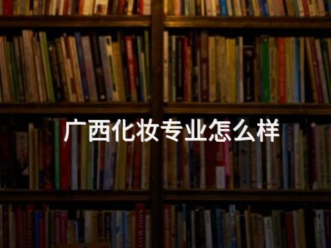 广西化妆专业怎么样