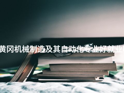 黃岡機(jī)械制造及其自動(dòng)化專業(yè)好就業(yè)嗎