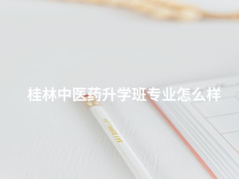 桂林中医药升学班专业怎么样(图1) 桂林中医药升学班专业怎么样(图1)