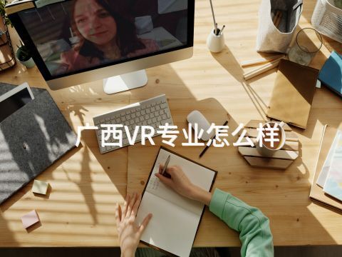 广西VR专业怎么样(图1) 广西VR专业怎么样(图1)
