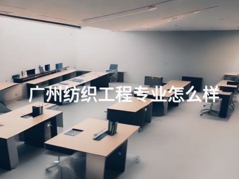 广州纺织工程专业怎么样