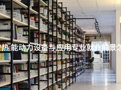 西安热 能动力设备与应用专业就业前景怎么样(图1) 西安热 能动力设备与应用专业就业前景怎么样(图1)