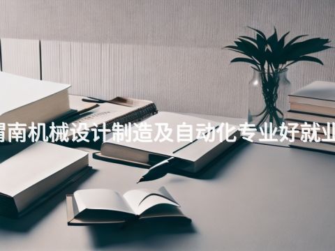 渭南机械设计制造及自动化专业好就业吗