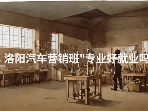 洛阳汽车营销班"专业好就业吗