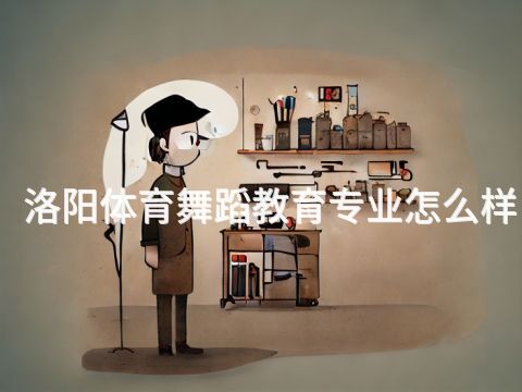 洛陽體育舞蹈教育專業怎么樣(圖1) 洛陽體育舞蹈教育專業怎么樣(圖1)