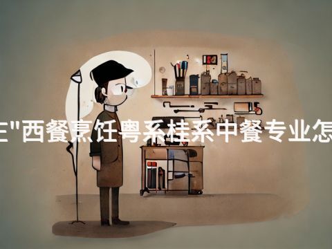 枣庄"西餐烹饪粤系桂系中餐专业怎么样