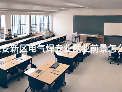 雄安新区电气焊专业就业前景怎么样