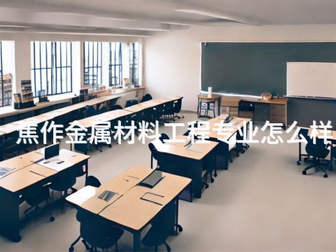焦作金属材料工程专业怎么样