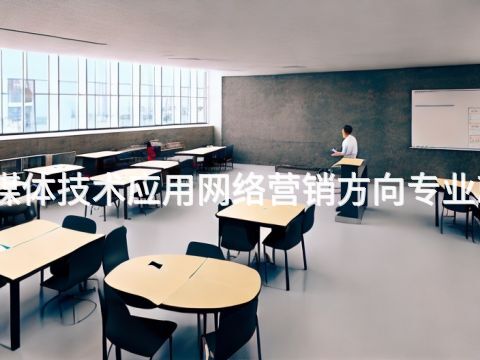 雄安新區數字媒體技術應用網絡營銷方向專業就業前景怎么樣