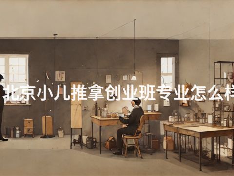 北京小儿推拿创业班专业怎么样