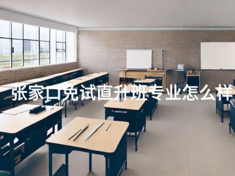 張家口免試直升班專業怎么樣(圖1) 張家口免試直升班專業怎么樣(圖1)