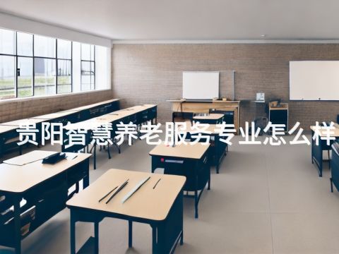 贵阳智慧养老服务专业怎么样(图1)