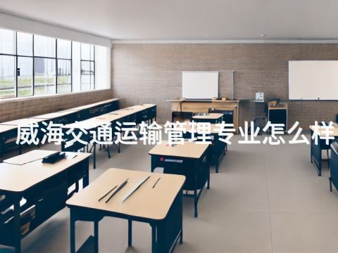 威海交通运输管理专业怎么样(图1) 威海交通运输管理专业怎么样(图1)