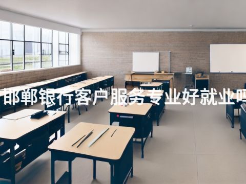 邯郸银行客户服务专业好就业吗(图1) 邯郸银行客户服务专业好就业吗(图1)