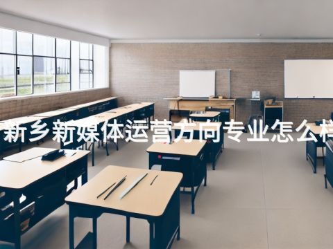 新鄉新媒體運營方向專業怎么樣(圖1) 新鄉新媒體運營方向專業怎么樣(圖1)