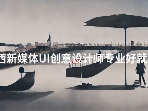 陕西新媒体UI创意设计师专业好就业吗