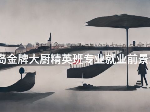 秦皇岛金牌大厨精英班专业就业前景怎么样