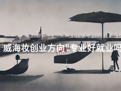 威海妆创业方向"专业好就业吗