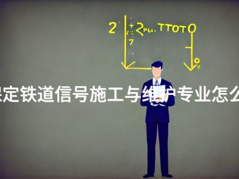 保定铁道信号施工与维护专业怎么样
