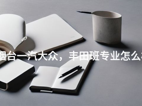 烟台一汽大众,丰田班专业怎么样(图1) 烟台一汽大众,丰田班专业怎么样(图1)