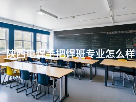 陕西电焊手把焊班专业怎么样(图1) 陕西电焊手把焊班专业怎么样(图1)