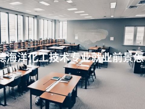 承德海洋化工技术专业就业前景怎么样(图1) 承德海洋化工技术专业就业前景怎么样(图1)