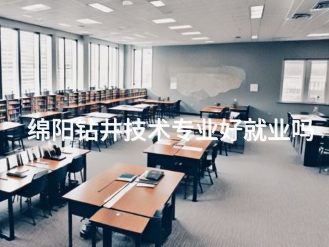 绵阳钻井技术专业好就业吗