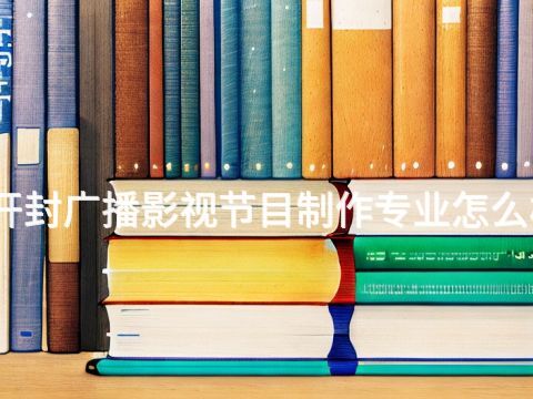 开封广播影视节目制作专业怎么样