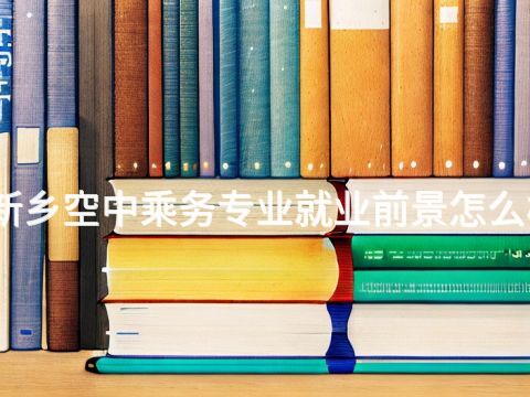 新乡空中乘务专业就业前景怎么样