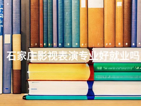 石家莊影視表演專業(yè)好就業(yè)嗎