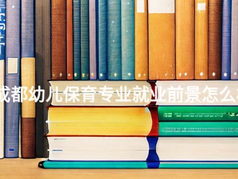 成都幼兒保育專業就業前景怎么樣(圖1) 成都幼兒保育專業就業前景怎么樣(圖1)