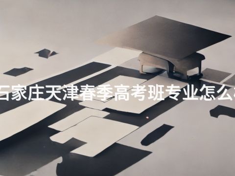 石家庄天津春季高考班专业怎么样