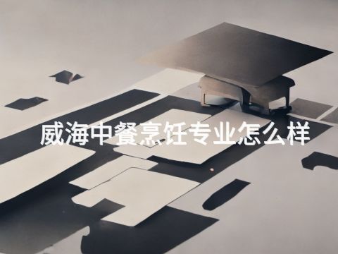 威海中餐烹饪专业怎么样