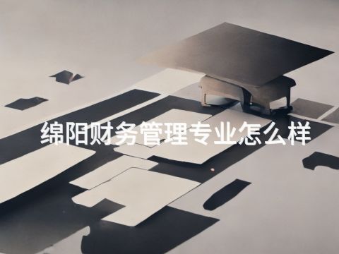 綿陽財務管理專業怎么樣(圖1) 綿陽財務管理專業怎么樣(圖1)