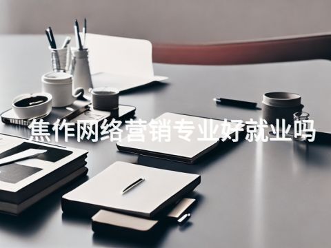 焦作网络营销专业好就业吗