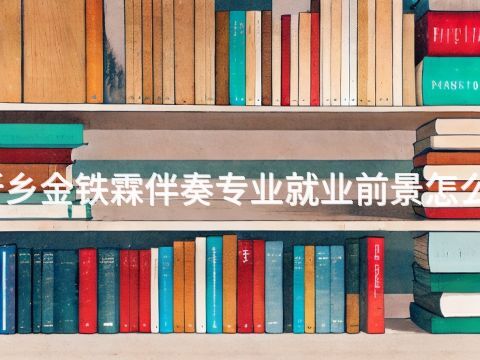 新乡金铁霖伴奏专业就业前景怎么样