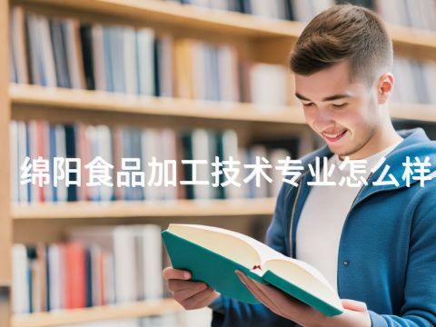 绵阳食品加工技术专业怎么样