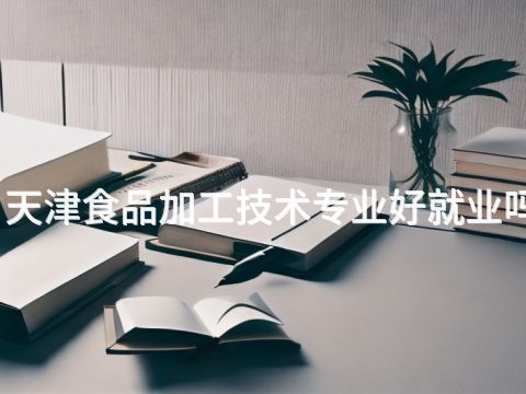 天津食品加工技术专业好就业吗(图1) 天津食品加工技术专业好就业吗(图1)