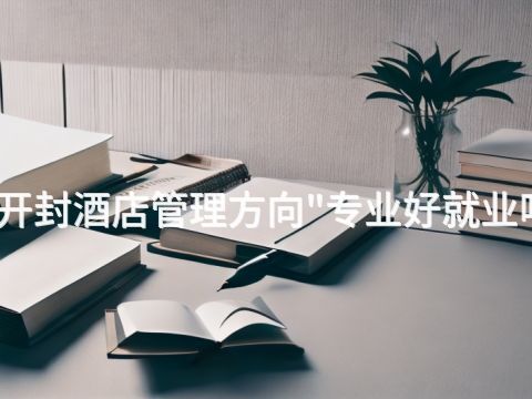 开封酒店管理方向"专业好就业吗(图1) 开封酒店管理方向"专业好就业吗(图1)