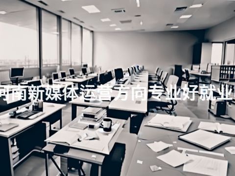 河南新媒体运营方向专业好就业吗(图1) 河南新媒体运营方向专业好就业吗(图1)