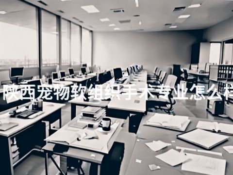 陕西宠物软组织手术专业怎么样