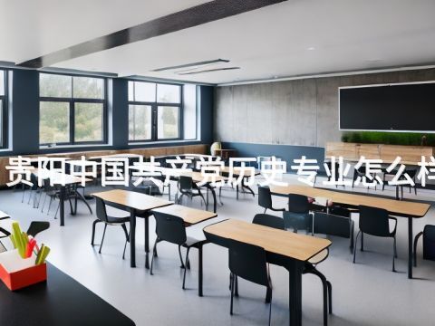 贵阳中国共产党历史专业怎么样