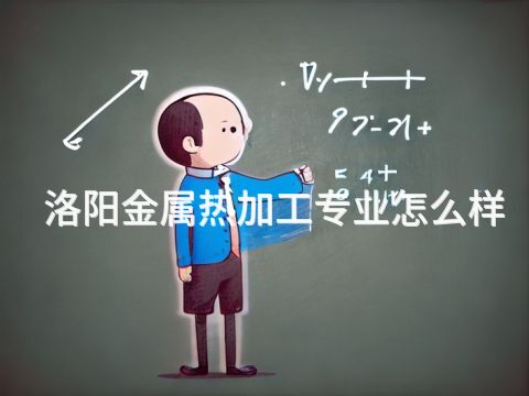洛阳金属热加工专业怎么样