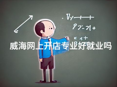 威海网上开店专业好就业吗