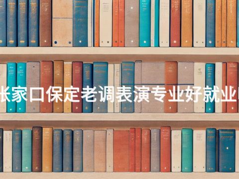 张家口保定老调表演专业好就业吗