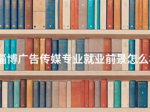 淄博广告传媒专业就业前景怎么样(图1) 淄博广告传媒专业就业前景怎么样(图1)