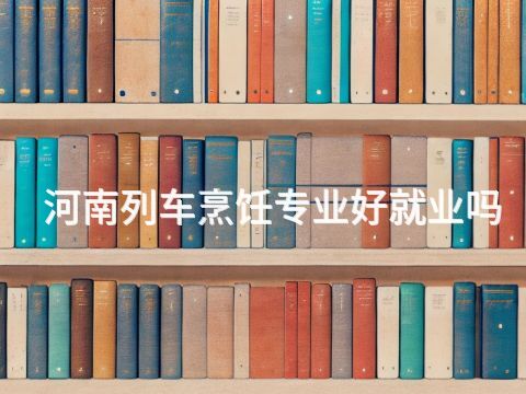 河南列车烹饪专业好就业吗(图1) 河南列车烹饪专业好就业吗(图1)