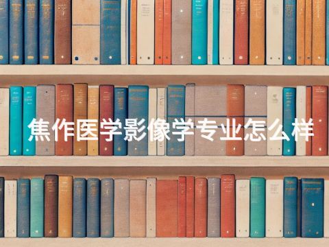 焦作医学影像学专业怎么样