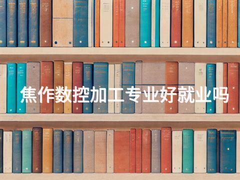焦作数控加工专业好就业吗
