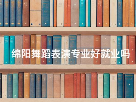 绵阳舞蹈表演专业好就业吗